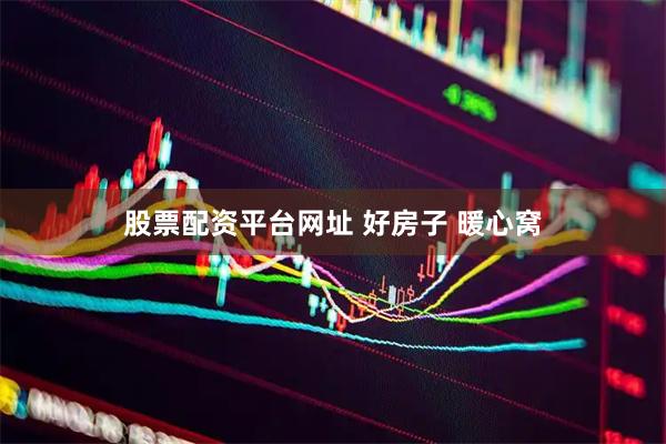 股票配资平台网址 好房子 暖心窝