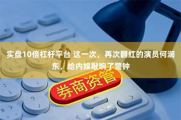 实盘10倍杠杆平台 这一次，再次翻红的演员何润东，给内娱敲响了警钟