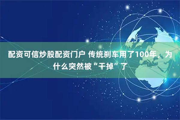 配资可信炒股配资门户 传统刹车用了100年，为什么突然被“干掉”了
